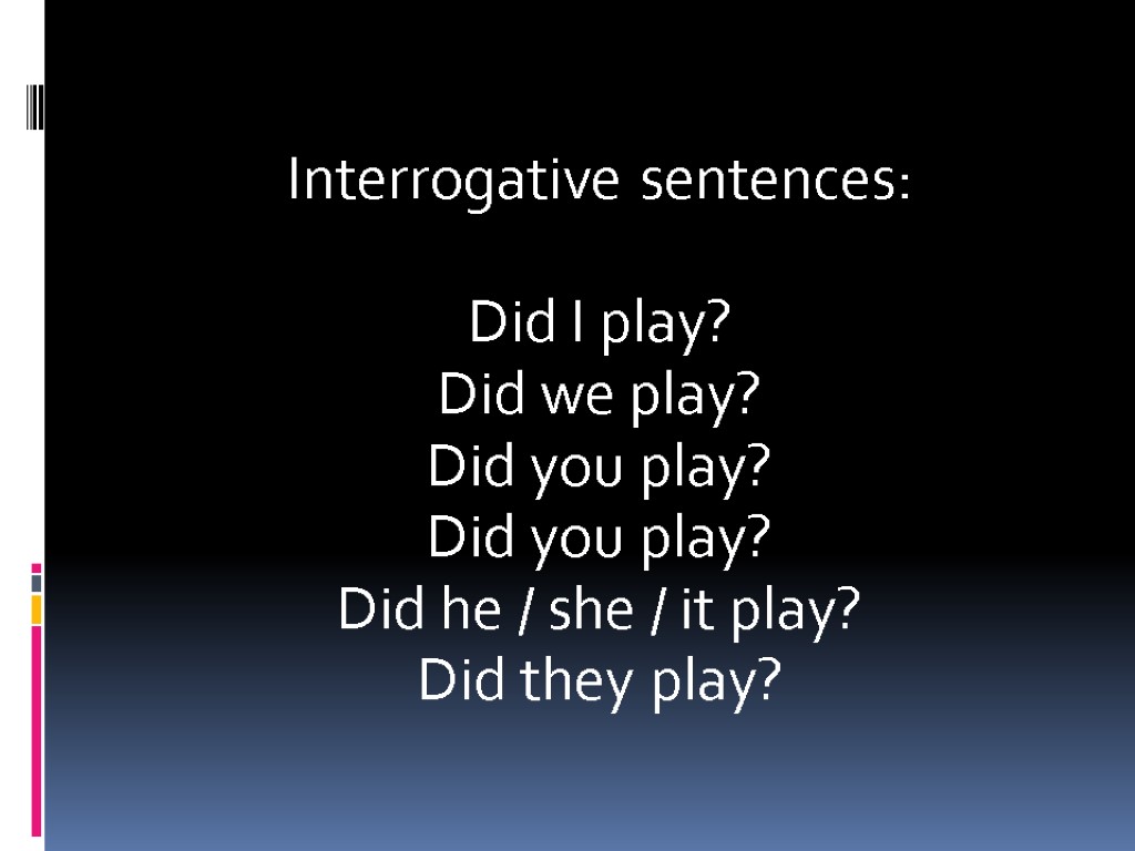Interrogative sentences: Did I play? Did we play? Did you play? Did you play?
